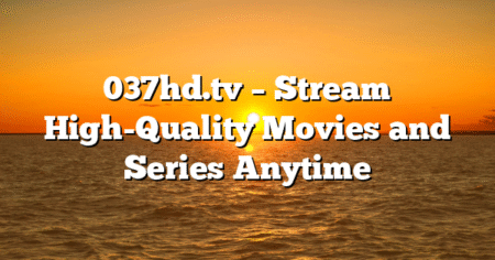 037hd.tv – Stream High-Quality Movies and Series Anytime