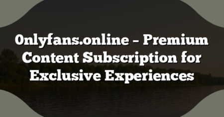 0nlyfans.online – Premium Content Subscription for Exclusive Experiences