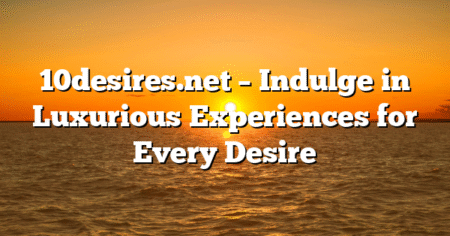 10desires.net – Indulge in Luxurious Experiences for Every Desire