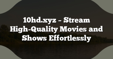 10hd.xyz – Stream High-Quality Movies and Shows Effortlessly