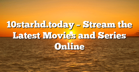 10starhd.today – Stream the Latest Movies and Series Online