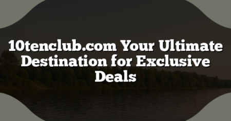 10tenclub.com Your Ultimate Destination for Exclusive Deals