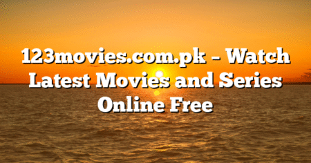 123movies.com.pk – Watch Latest Movies and Series Online Free