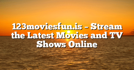 123moviesfun.is – Stream the Latest Movies and TV Shows Online
