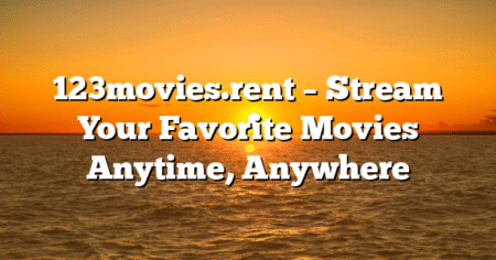 123movies.rent – Stream Your Favorite Movies Anytime, Anywhere