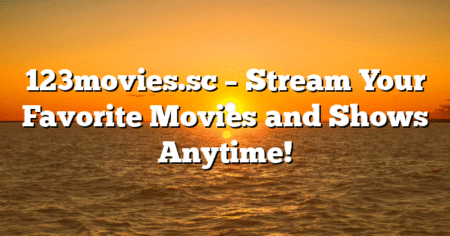 123movies.sc – Stream Your Favorite Movies and Shows Anytime!