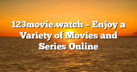123movie.watch – Enjoy a Variety of Movies and Series Online