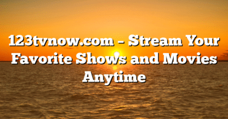 123tvnow.com – Stream Your Favorite Shows and Movies Anytime