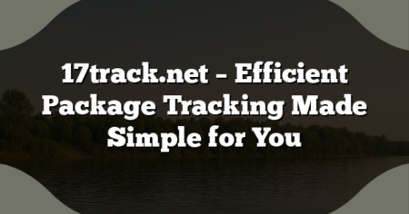 17track.net – Efficient Package Tracking Made Simple for You