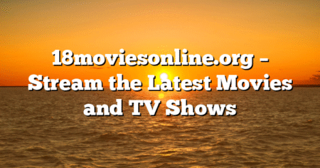 18moviesonline.org – Stream the Latest Movies and TV Shows