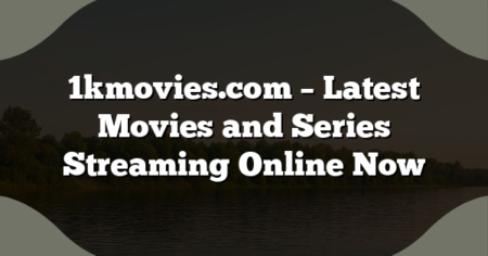 1kmovies.com – Latest Movies and Series Streaming Online Now