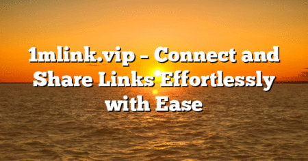 1mlink.vip – Connect and Share Links Effortlessly with Ease