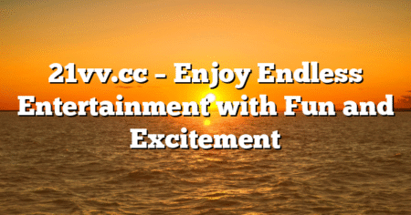 21vv.cc – Enjoy Endless Entertainment with Fun and Excitement