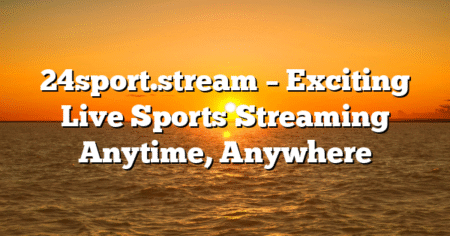 24sport.stream – Exciting Live Sports Streaming Anytime, Anywhere