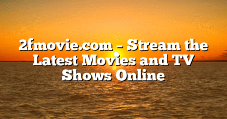 2fmovie.com – Stream the Latest Movies and TV Shows Online