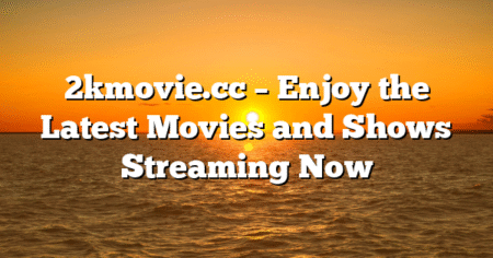 2kmovie.cc – Enjoy the Latest Movies and Shows Streaming Now