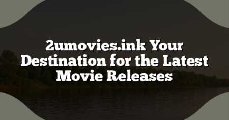 2umovies.ink Your Destination for the Latest Movie Releases