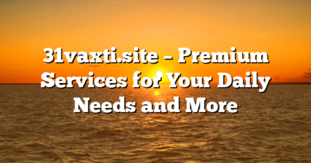 31vaxti.site – Premium Services for Your Daily Needs and More