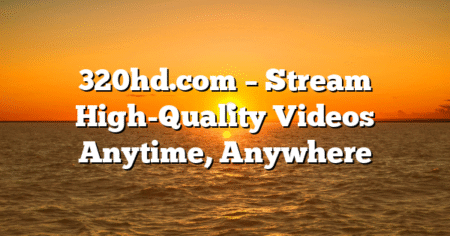 320hd.com – Stream High-Quality Videos Anytime, Anywhere