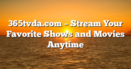 365tvda.com – Stream Your Favorite Shows and Movies Anytime