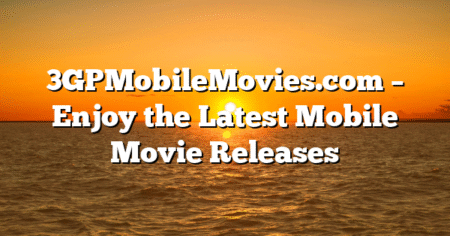 3GPMobileMovies.com – Enjoy the Latest Mobile Movie Releases