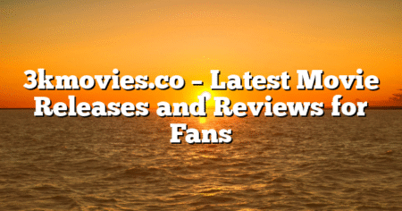 3kmovies.co – Latest Movie Releases and Reviews for Fans