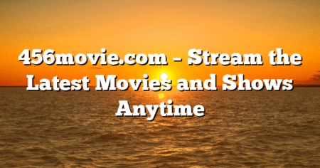 456movie.com – Stream the Latest Movies and Shows Anytime