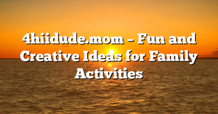 4hiidude.mom – Fun and Creative Ideas for Family Activities