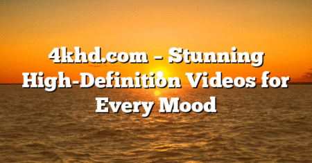 4khd.com – Stunning High-Definition Videos for Every Mood