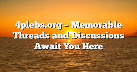 4plebs.org – Memorable Threads and Discussions Await You Here