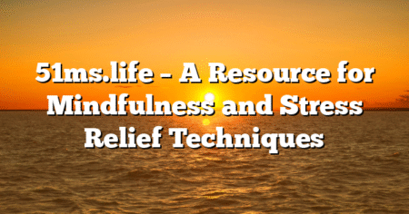 51ms.life – A Resource for Mindfulness and Stress Relief Techniques