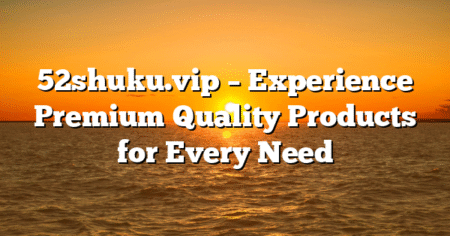 52shuku.vip – Experience Premium Quality Products for Every Need