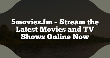 5movies.fm – Stream the Latest Movies and TV Shows Online Now
