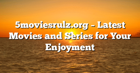 5moviesrulz.org – Latest Movies and Series for Your Enjoyment