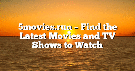5movies.run – Find the Latest Movies and TV Shows to Watch