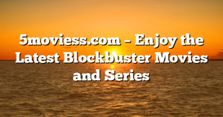 5moviess.com – Enjoy the Latest Blockbuster Movies and Series