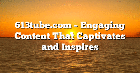 613tube.com – Engaging Content That Captivates and Inspires