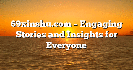 69xinshu.com – Engaging Stories and Insights for Everyone