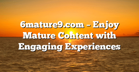 6mature9.com – Enjoy Mature Content with Engaging Experiences