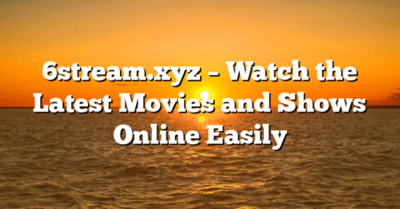 6stream.xyz – Watch the Latest Movies and Shows Online Easily