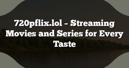 720pflix.lol – Streaming Movies and Series for Every Taste