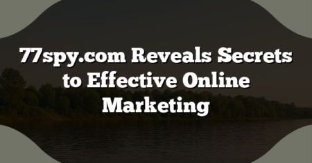 77spy.com Reveals Secrets to Effective Online Marketing