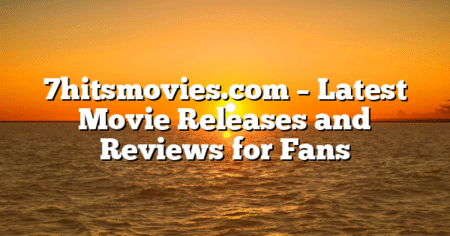 7hitsmovies.com – Latest Movie Releases and Reviews for Fans