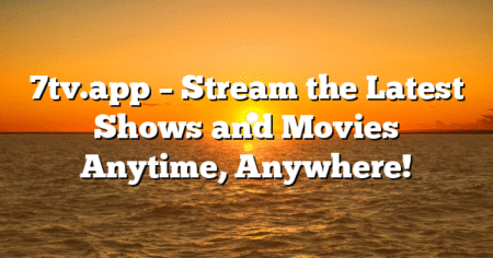 7tv.app – Stream the Latest Shows and Movies Anytime, Anywhere!