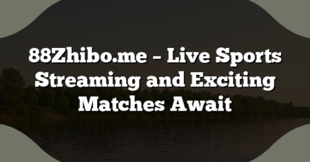 88Zhibo.me – Live Sports Streaming and Exciting Matches Await