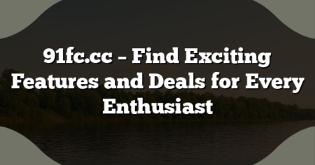 91fc.cc – Find Exciting Features and Deals for Every Enthusiast