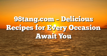 98tang.com – Delicious Recipes for Every Occasion Await You