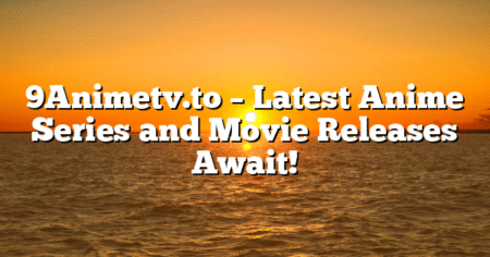 9Animetv.to – Latest Anime Series and Movie Releases Await!