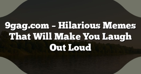 9gag.com – Hilarious Memes That Will Make You Laugh Out Loud