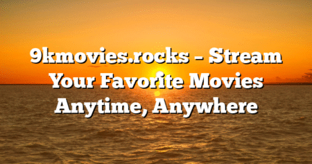 9kmovies.rocks – Stream Your Favorite Movies Anytime, Anywhere